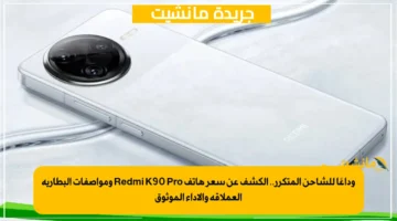وداعًا للشاحن المتكرر.. الكشف عن سعر هاتف Redmi K90 Pro ومواصفات البطارية العملاقة والأداء الموثوق